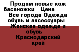 Продам новые кож басаножки › Цена ­ 3 000 - Все города Одежда, обувь и аксессуары » Женская одежда и обувь   . Краснодарский край